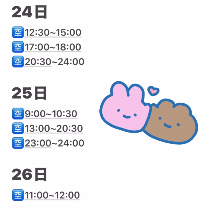 今現在の空き枠のお知らせです！

24日
🈳12:30~15:00
🈳17:00~18:00
🈳20:30~24:00

25日
🈳9:00~10:30
🈳13:00~20:30
🈳23:00~24:00

26日
🈳11:00~12:00

まだ空いている時間もあるので
お誘いお待ちしておりますね！

そして今回の次は6月下旬か7月上旬予定です🥺💭

水戸のかわいいみんなと写真撮りたい
という意思をここに載せておく👍
