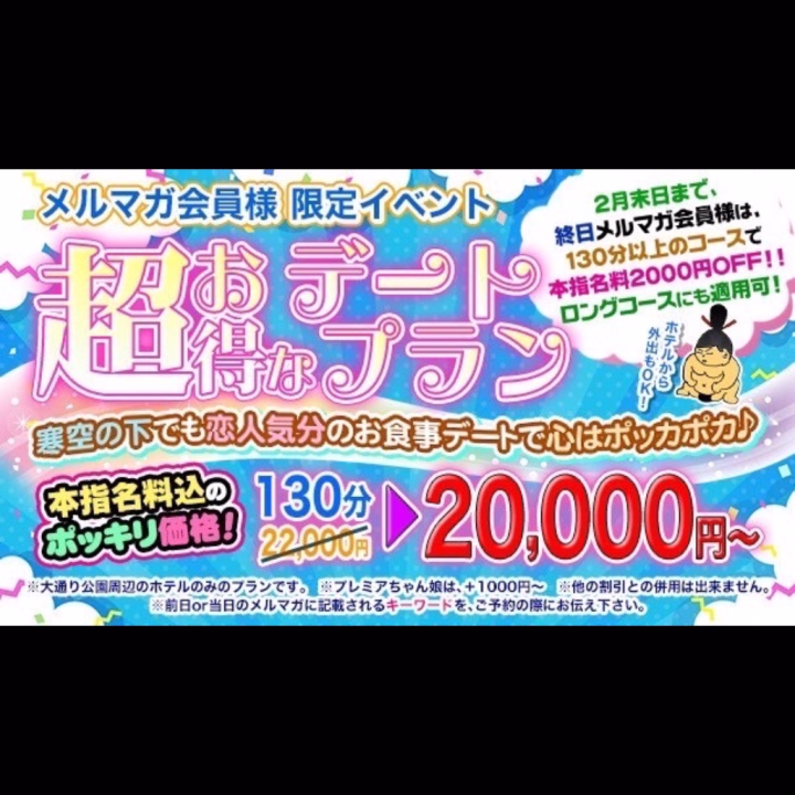 オフィシャルメルマガ会員様限定イベント
▼△▼△▼△▼△▼△▼△▼△▼
超お得なデートプラン2026(～2/28)
▲▽▲▽▲▽▲▽▲▽▲▽▲△▼

ホテルから外出もOK！
寒空の下でも恋人気分のお食事デートで心はポッカポカ♪

2月末日まで期間中終日メルマガ会員様のみ、130分以上のコースで本指名料2000円をカット！！
もちろん、ロングコースにも適用いたします！

メルマガ会員様の本指名料込ポッキリ価格！！
☆本指名130分 22000円→20000円☆
☆本指名190分 32000円→30000円☆
☆本指名4時間 42000円→40000円☆
☆本指名6時間 52000円→50000円☆
☆本指名8時間 62000円→60000円☆
☆本指名12時間 82000円→80000円☆

※ホテルは大通り公園周辺のホテルをご利用ください。デートはホテルからの徒歩圏内になります。
※ご予約お電話の際に必ずイベントご利用の旨をお伝えください。（お伝えいただかないと適用されません）
※前日or当日メルマガ記載のキーワードをご予約の電話の際にお伝え下さい。
※プレミアちゃん娘は＋1000円～