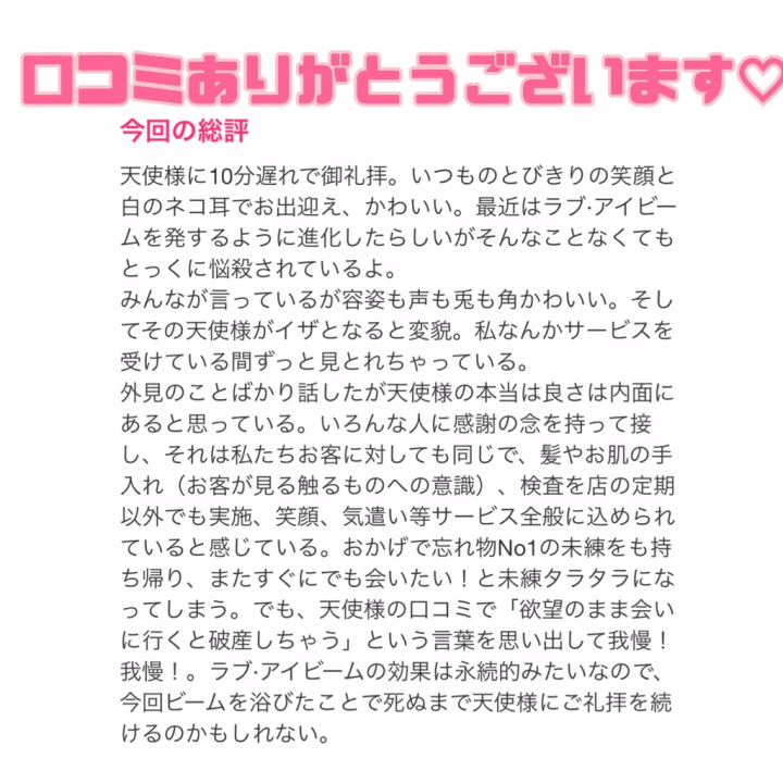 素敵な口コミありがとう〜〜！！！



既に悩殺されちゃってましたか〜〜- ̗̀( ˶'ᵕ'˶) ̖́-🌟笑



会うたびに(トークでも！)たくさん褒めてくださって嬉しいです🎀



いつも私のことを考えてお土産まで選んでくれたりありがとうっ🥺💕

元気な姿が見られると嬉しいので、気遣いすぎずに来てくださいね🥺💕💕



と、いいつついつも大喜びで受け取ってしまう私…笑



内面についてもこんなに褒めてくださって…😭😭
こうして気づいてくれる人がいると、尚更気合が入りますねっ🔥



これからも礼拝しに来てください🥰🥰🥰