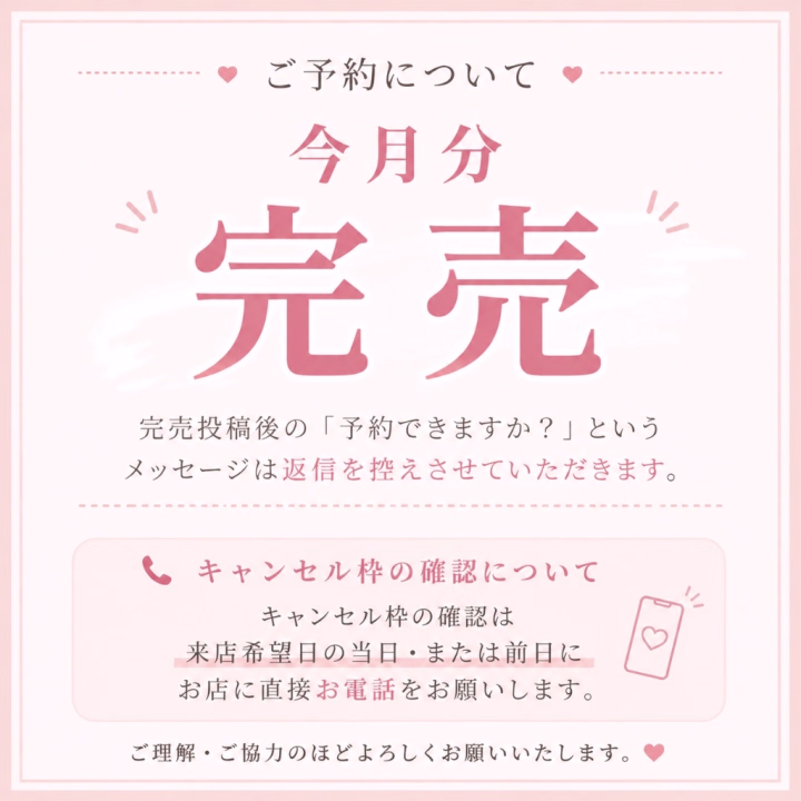 【ご予約について】

今月分は完売しております🙇🏻‍♀️

完売のご案内後も「予約できますか？」というお問い合わせを多数いただいておりますが、返信は控えさせていただきます。

また、キャンセル枠の有無については、ご来店希望日の前日または当日に店舗へ直接お電話にてご確認をお願いいたします📞

ご理解・ご協力のほどよろしくお願いいたします🌸

なぎ🐈