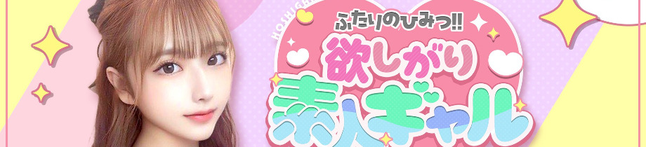 ふたりのひみつ!!欲しがり素人ギャル