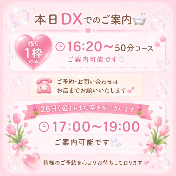 🛁本日もDXでのご案内です🫧💗

最近はバイオレンスでのご案内よりもDXでのご案内の方が増えてきていて、とても嬉しく思っています☺️🙏💕

いつも事前にご予約くださる皆様、本当にありがとうございます🙇‍♀️🍀
見つけてくださり、ご予約いただけることに感謝の気持ちでいっぱいです🌸

本日はたくさん空きがあったのですが、おかげさまで残り1枠となりました👏🏻✨

💗16:20〜50分コース
残り1枠のみ💗

ご予約・お問い合わせはお店までお願いいたします📞

🌷26日(金)もまだ空きがございます🌷

🕔17:00〜19:00

ご案内可能です🫧

また、来週は29日・30日に出勤した後、2週間ほどお休みをいただく予定です🙇‍♀️

さらに7月からは出勤を週2日ほどに減らす予定のため、ご案内できる枠がかなり少なくなります💦

今月お会いできる方、ぜひお待ちしております🥰🌼

素敵なご縁がありますように🍀✨